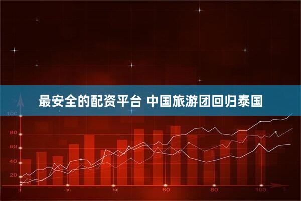 最安全的配资平台 中国旅游团回归泰国