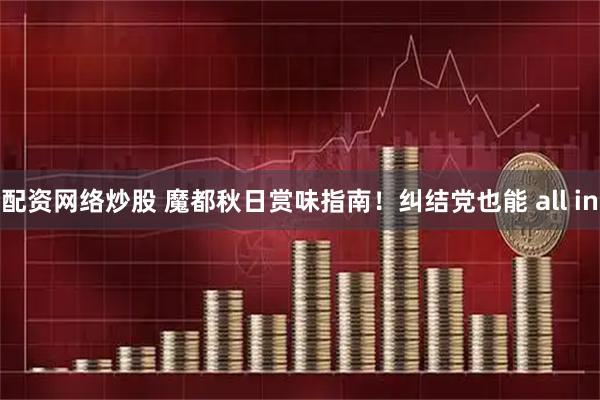 配资网络炒股 魔都秋日赏味指南！纠结党也能 all in