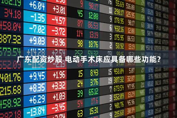 广东配资炒股 电动手术床应具备哪些功能？