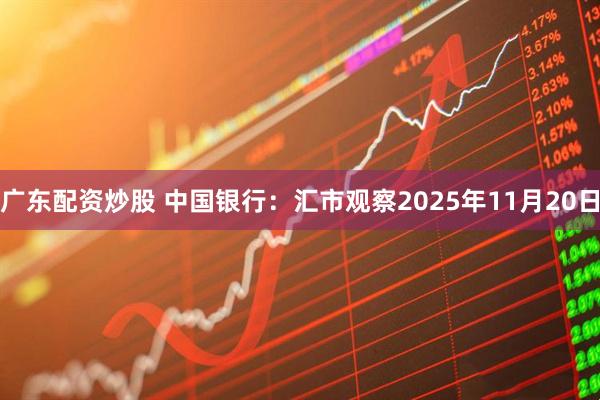 广东配资炒股 中国银行：汇市观察2025年11月20日