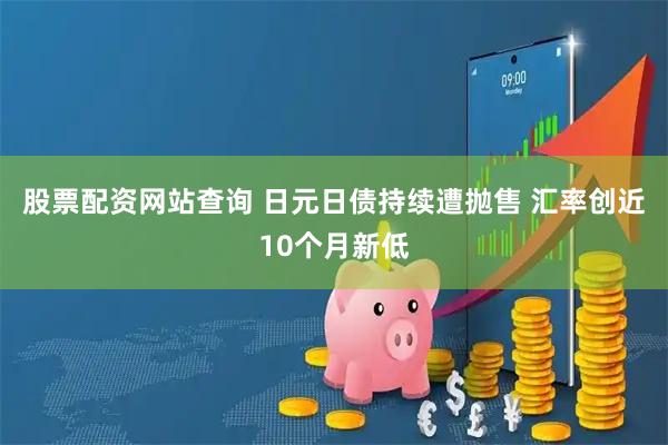 股票配资网站查询 日元日债持续遭抛售 汇率创近10个月新低