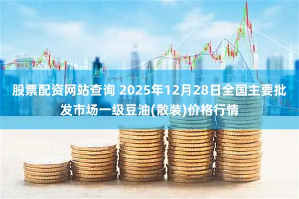 股票配资网站查询 2025年12月28日全国主要批发市场一级豆油(散装)价格行情